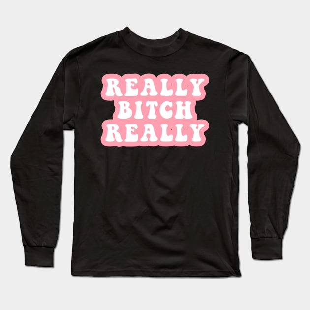 Really Bitch Really Long Sleeve T-Shirt by CityNoir